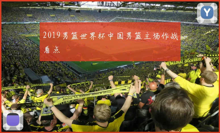 2019男篮世界杯中国男篮主场作战看点